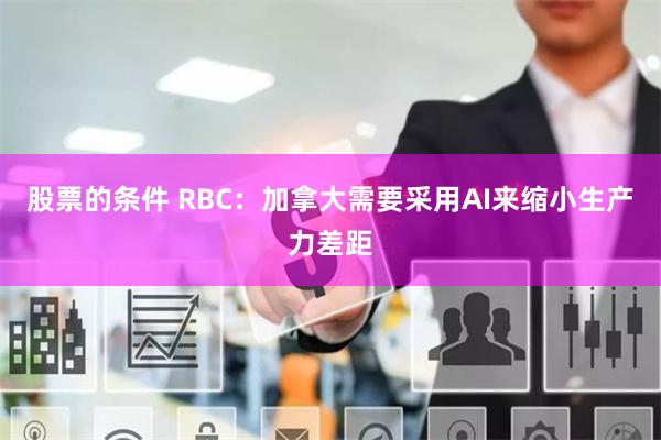 股票的条件 RBC：加拿大需要采用AI来缩小生产力差距