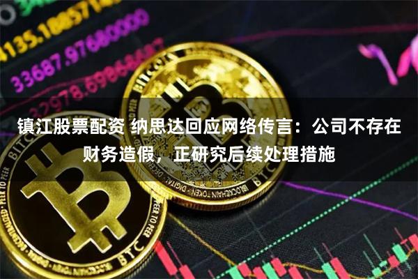 镇江股票配资 纳思达回应网络传言：公司不存在财务造假，正研究后续处理措施