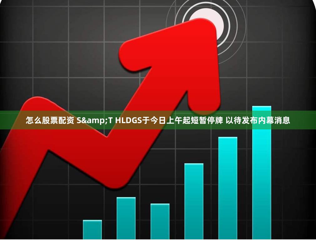 怎么股票配资 S&T HLDGS于今日上午起短暂停牌 以待发布内幕消息