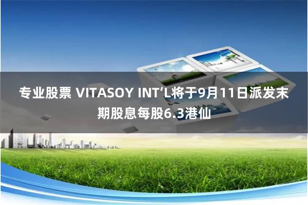 专业股票 VITASOY INT‘L将于9月11日派发末期股息每股6.3港仙