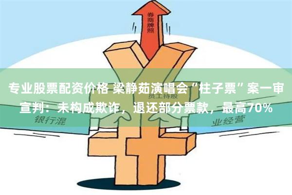 专业股票配资价格 梁静茹演唱会“柱子票”案一审宣判：未构成欺诈，退还部分票款，最高70%