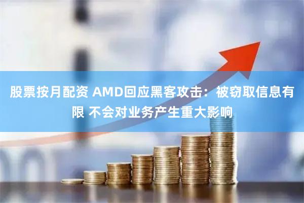 股票按月配资 AMD回应黑客攻击：被窃取信息有限 不会对业务产生重大影响