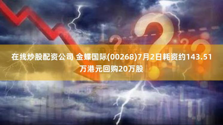 在线炒股配资公司 金蝶国际(00268)7月2日耗资约143.51万港元回购20万股