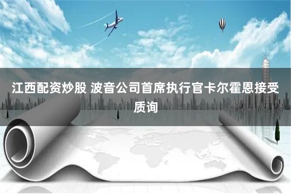 江西配资炒股 波音公司首席执行官卡尔霍恩接受质询