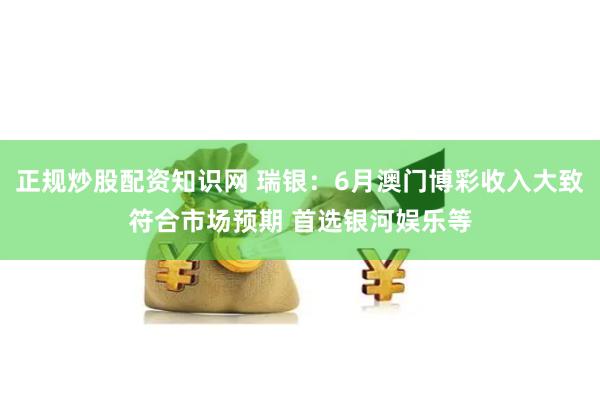 正规炒股配资知识网 瑞银：6月澳门博彩收入大致符合市场预期 首选银河娱乐等