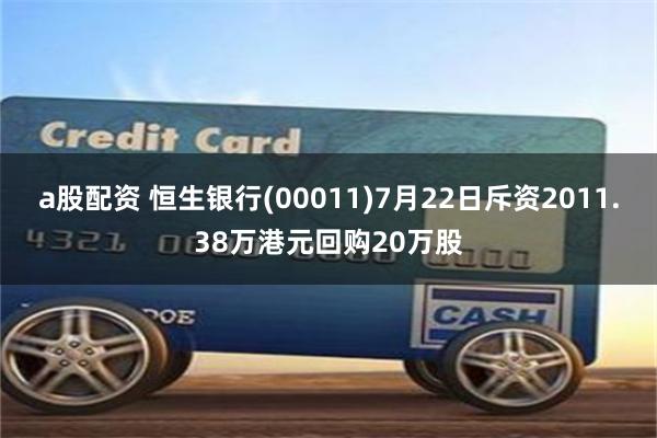 a股配资 恒生银行(00011)7月22日斥资2011.38万港元回购20万股