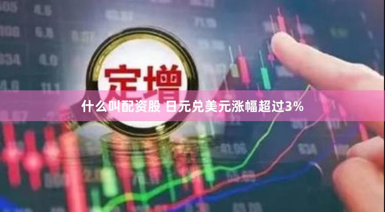 什么叫配资股 日元兑美元涨幅超过3%