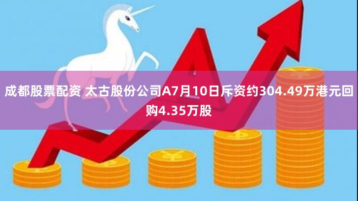 成都股票配资 太古股份公司A7月10日斥资约304.49万港元回购4.35万股