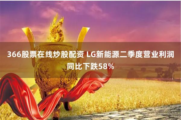 366股票在线炒股配资 LG新能源二季度营业利润同比下跌58%