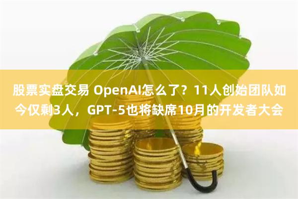 股票实盘交易 OpenAI怎么了？11人创始团队如今仅剩3人，GPT-5也将缺席10月的开发者大会