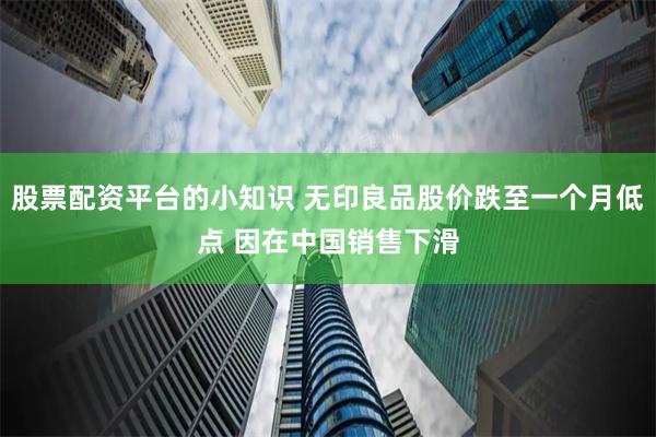 股票配资平台的小知识 无印良品股价跌至一个月低点 因在中国销售下滑